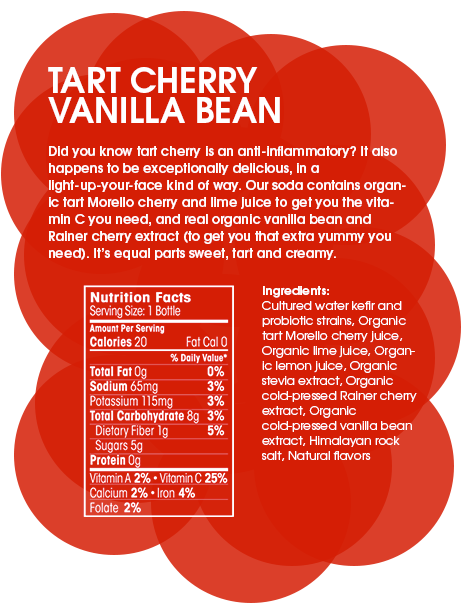 Tart Cherry Vanilla Bean - Did you know tart cherry is an anti-inflammatory? It also happens to be exceptionally delicious, in a light-up-your-face kind of way. Our tonic contains organic tart Morello cherry and lime juice to get you the vitamin C you need, and real organic vanilla bean and Rainer cherry extract (to get you that extra yummy you need). It’s equal parts sweet, tart and creamy (and it might be our favorite).